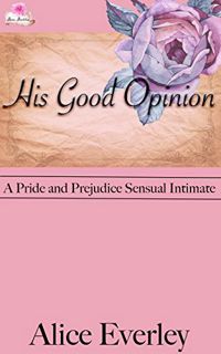 Read [PDF EBOOK EPUB KINDLE] His Good Opinion: A Pride and Prejudice Sensual Intimate Variation (Eli