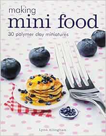 [Access] EBOOK EPUB KINDLE PDF Making Mini Food: 30 Polymer Clay Miniatures by Lynn Allingham √
