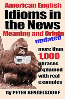 ACCESS EPUB KINDLE PDF EBOOK Idioms in the News - 1,000 phrases, real examples: Updated Edition by P