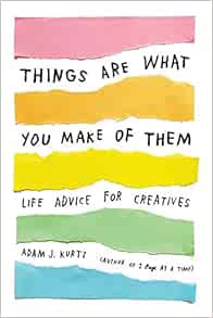 Read PDF EBOOK EPUB KINDLE Things Are What You Make of Them: Life Advice for Creatives by Adam J. Ku