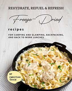 [GET] [EPUB KINDLE PDF EBOOK] Rehydrate, Refuel & Refresh - Freeze-Dried Recipes: For Camping and Gl