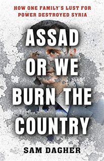 VIEW [PDF EBOOK EPUB KINDLE] Assad or We Burn the Country: How One Family's Lust for Power Destroyed