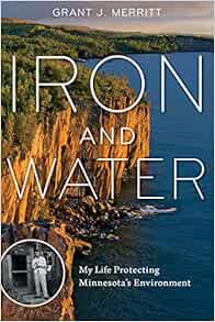 ACCESS [EBOOK EPUB KINDLE PDF] Iron and Water: My Life Protecting Minnesota's Environment by Grant J