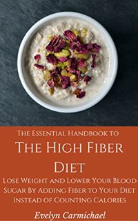 Access [PDF EBOOK EPUB KINDLE] The Essential Handbook to the High Fiber Diet: Lose Weight and Lower
