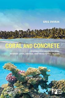 Access [PDF EBOOK EPUB KINDLE] Coral and Concrete: Remembering Kwajalein Atoll between Japan, Americ