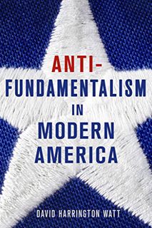 VIEW [EPUB KINDLE PDF EBOOK] Antifundamentalism in Modern America by  David Harrington Watt 🖊️