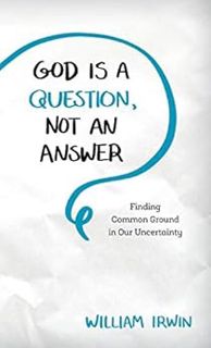 GET [EPUB KINDLE PDF EBOOK] God Is a Question, Not an Answer: Finding Common Ground in Our Uncertain