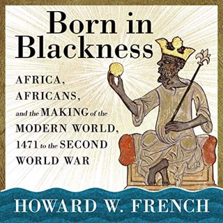 [View] KINDLE PDF EBOOK EPUB Born in Blackness: Africa, Africans, and the Making of the Modern World