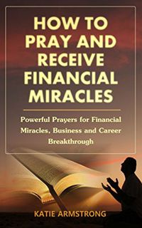 [Get] EPUB KINDLE PDF EBOOK How to Pray & Receive Financial Miracles: Powerful Prayers for Financial