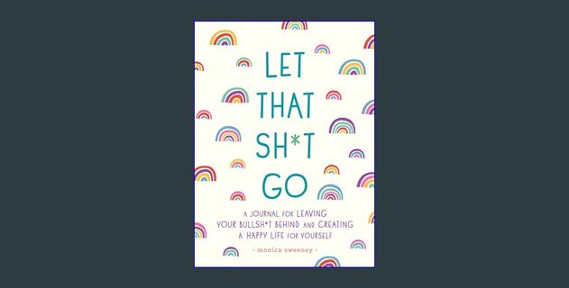 [PDF] eBOOK Read 🌟 Let That Sh*t Go: A Journal for Leaving Your Bullsh*t Behind and Creating a Happ
