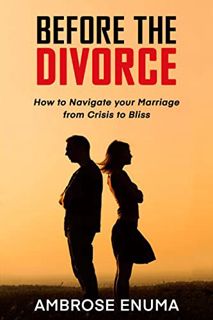 ACCESS [PDF EBOOK EPUB KINDLE] Before The Divorce: How to Navigate your Marriage from Crisis to Blis