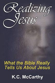 VIEW [EBOOK EPUB KINDLE PDF] Realizing Jesus: What the Bible Really Tells Us About Jesus by  K.C. Mc