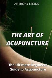 [View] EPUB KINDLE PDF EBOOK The Art of Acupuncture: The Ultimate Beginners Guide to Acupuncture by