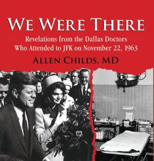 ACCESS [EPUB KINDLE PDF EBOOK] We Were There: Revelations from the Dallas Doctors Who Attended to JF