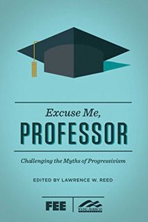 Read [EPUB KINDLE PDF EBOOK] Excuse Me, Professor: Challenging the Myths of Progressivism by  Lawren