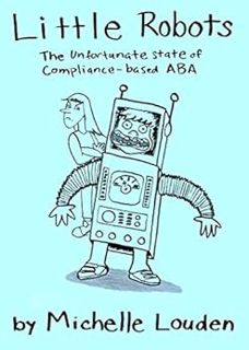 Get EBOOK EPUB KINDLE PDF Little Robots: The Unfortunate State of Compliance-Based ABA by Michelle L