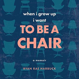 [VIEW] [EPUB KINDLE PDF EBOOK] When I Grow up I Want to Be a Chair: A Memoir by  Ryan Rae Harbuck,Ch
