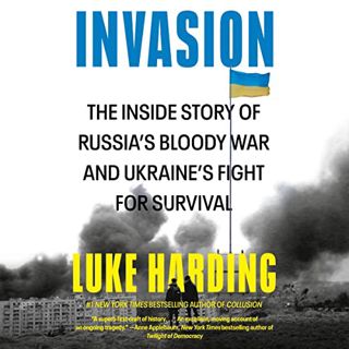View PDF EBOOK EPUB KINDLE Invasion: The Inside Story of Russia's Bloody War and Ukraine's Fight for