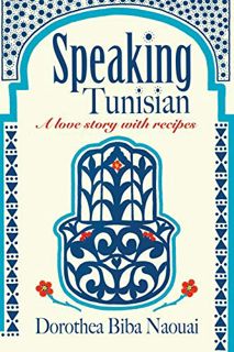 VIEW [EBOOK EPUB KINDLE PDF] Speaking Tunisian: A Love Story With Recipes by  Dorothea Biba Naouai &