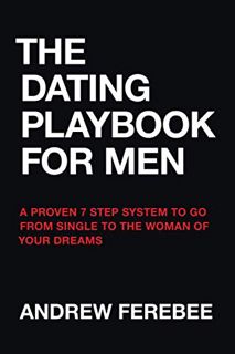 Get PDF EBOOK EPUB KINDLE The Dating Playbook For Men: A Proven 7 Step System To Go From Single To T