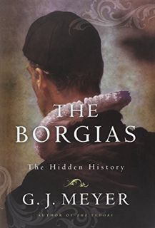 VIEW PDF EBOOK EPUB KINDLE The Borgias: The Hidden History by  G.J. Meyer 💓