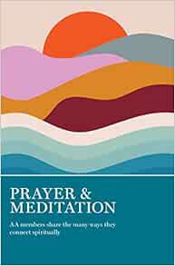 VIEW [EPUB KINDLE PDF EBOOK] Prayer & Meditation: AA Members Share the Many Ways They Connect Spirit
