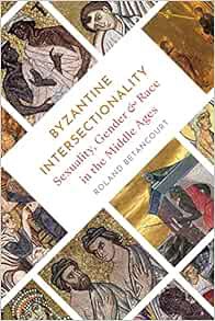 VIEW PDF EBOOK EPUB KINDLE Byzantine Intersectionality: Sexuality, Gender, and Race in the Middle Ag