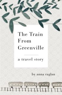 Get PDF EBOOK EPUB KINDLE The Train From Greenville: A Travel Story by  Anna Raglan 💜