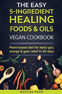 [VIEW] EPUB KINDLE PDF EBOOK THE EASY 5-INGREDIENT HEALING FOODS & OILS VEGAN COOKBOOK: Plant-Based