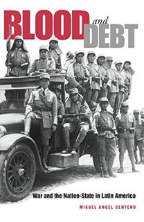 ACCESS [KINDLE PDF EBOOK EPUB] Blood and Debt: War and the Nation-State in Latin America by  Miguel