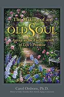 Read KINDLE PDF EBOOK EPUB The Making of an Old Soul: Aging as the Fulfillment of Life's Promise by