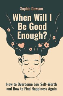 [Read] [EBOOK EPUB KINDLE PDF] When Will I Be Good Enough?: How To Overcome Low Self Worth and How T