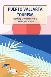 Get EPUB KINDLE PDF EBOOK Puerto Vallarta Tourism: Planning The Perfect Trip to This Gorgeous Town: