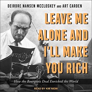 [VIEW] [KINDLE PDF EBOOK EPUB] Leave Me Alone and I'll Make You Rich: How the Bourgeois Deal Enriche