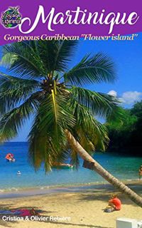 VIEW KINDLE PDF EBOOK EPUB Martinique: Discover the gorgeous Caribbean "Flower island" with a French