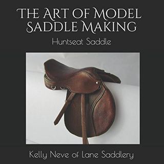 VIEW [KINDLE PDF EBOOK EPUB] The Art of Model Saddle Making: Huntseat Saddle by  Kelly L Neve 📬