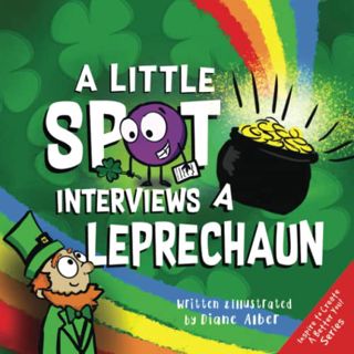 [READ] [PDF EBOOK EPUB KINDLE] A Little SPOT Interviews a Leprechaun (Inspire to Create A Better You