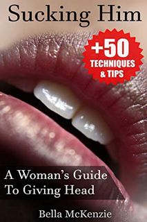 VIEW [EBOOK EPUB KINDLE PDF] Sucking Him: A Woman’s Guide To Giving Head (+50 Tips & Techniques To P