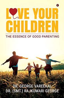 GET EBOOK EPUB KINDLE PDF LOVE YOUR CHILDREN : The Essence of Good Parenting by  Dr. (Smt.) Rajkumar