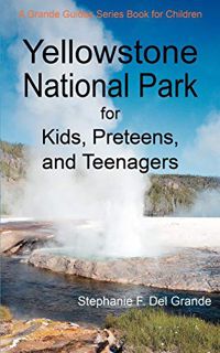 GET EPUB KINDLE PDF EBOOK Yellowstone National Park for Kids, Preteens, and Teenagers: A Grande Guid