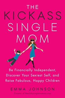 Get EBOOK EPUB KINDLE PDF The Kickass Single Mom: Be Financially Independent, Discover Your Sexiest