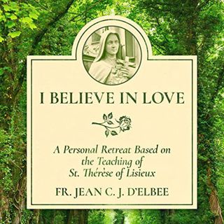 [View] [EPUB KINDLE PDF EBOOK] I Believe in Love: A Personal Retreat Based on the Teaching of St. Th