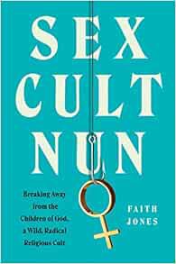 ACCESS EBOOK EPUB KINDLE PDF Sex Cult Nun: Breaking Away from the Children of God, a Wild, Radical R