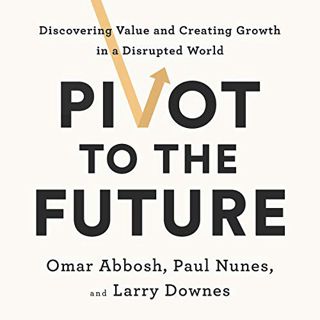 [Access] EBOOK EPUB KINDLE PDF Pivot to the Future: Discovering Value and Creating Growth in a Disru