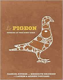 READ [EBOOK EPUB KINDLE PDF] Le Pigeon: Cooking at the Dirty Bird [A Cookbook] by Gabriel Rucker,Mer