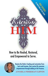 View KINDLE PDF EBOOK EPUB Knowing Him: How to Be Healed, Restored, & Empowered to Serve by  Angela