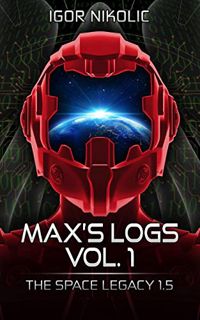Get EBOOK EPUB KINDLE PDF Max’s Logs Vol.1: The Space Legacy Book 1.5 by  Igor Nikolic 🧡