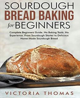 View [EPUB KINDLE PDF EBOOK] Sourdough Bread Baking for Beginners: Complete Beginner's Guide. No Bak