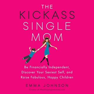 VIEW KINDLE PDF EBOOK EPUB The Kickass Single Mom: Be Financially Independent, Discover Your Sexiest