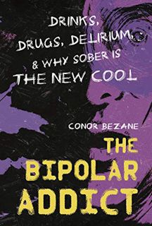 VIEW [EPUB KINDLE PDF EBOOK] The Bipolar Addict: Drinks, Drugs, Delirium & Why Sober Is the New Cool